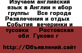 Изучаем английский язык в Англии.н абор группы. - Все города Развлечения и отдых » События, вечеринки и тусовки   . Ростовская обл.,Гуково г.